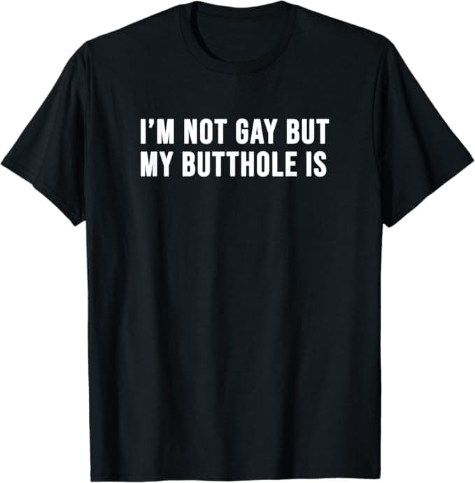I'm Not Gay but My Butthole Is Shirt